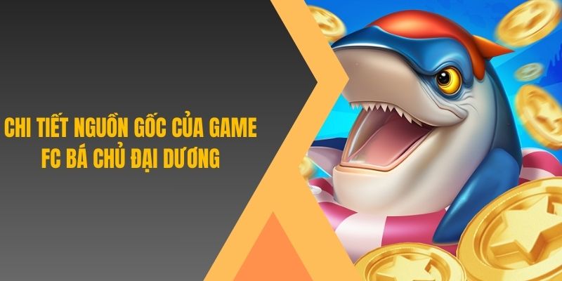 Chi tiết nguồn gốc của game FC Bá Chủ Đại Dương